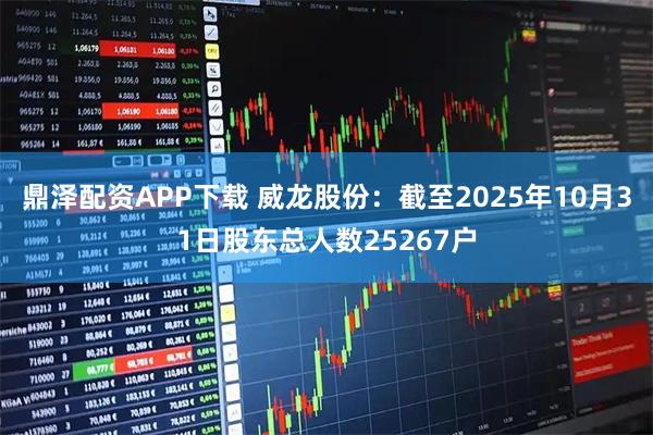 鼎泽配资APP下载 威龙股份：截至2025年10月31日股东总人数25267户