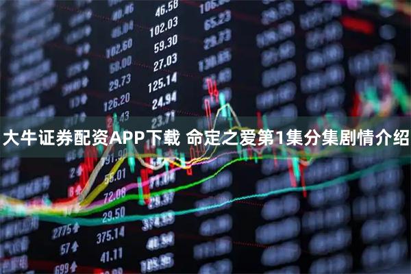 大牛证券配资APP下载 命定之爱第1集分集剧情介绍
