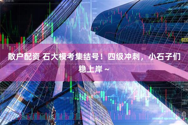 散户配资 石大模考集结号！四级冲刺，小石子们稳上岸～