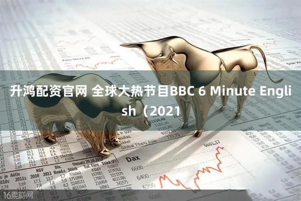 升鸿配资官网 全球大热节目BBC 6 Minute English（2021