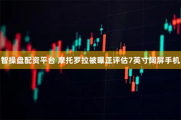 智操盘配资平台 摩托罗拉被曝正评估7英寸阔屏手机