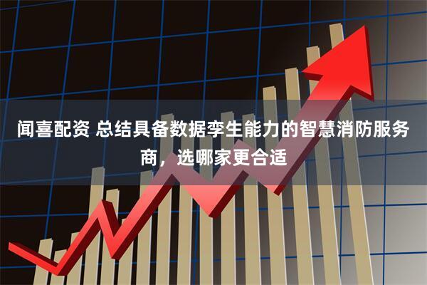 闻喜配资 总结具备数据孪生能力的智慧消防服务商，选哪家更合适