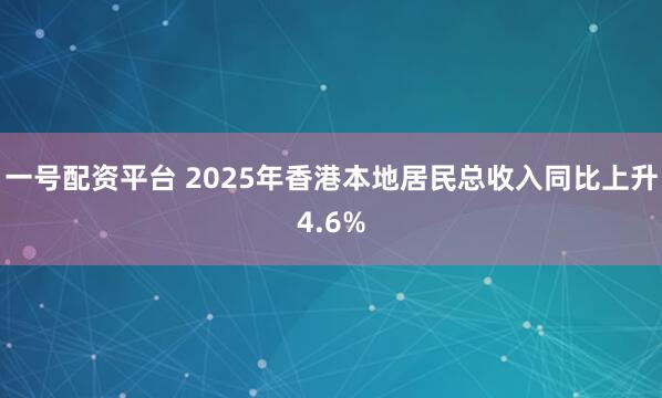 一号配资平台 2025年香港本地居民总收入同比上升4.6%