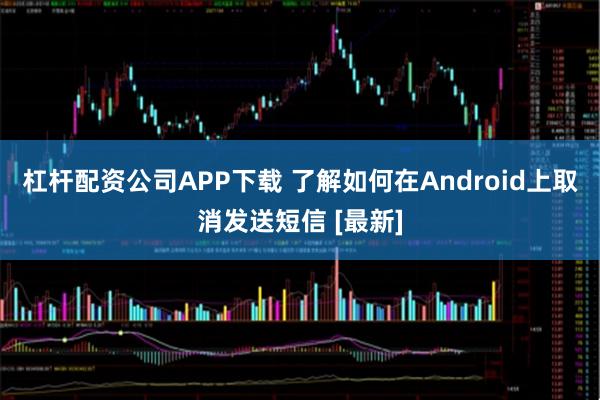 杠杆配资公司APP下载 了解如何在Android上取消发送短信 [最新]