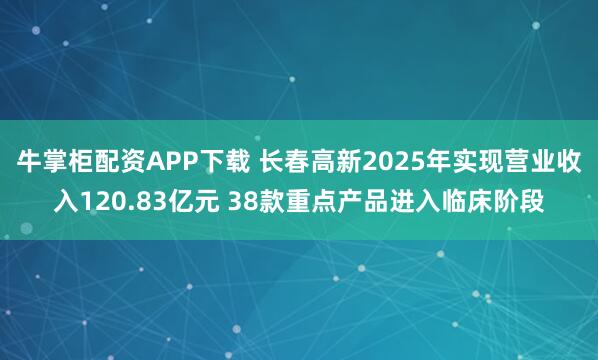 牛掌柜配资APP下载 长春高新2025年实现营业收入120.83亿元 38款重点产品进入临床阶段